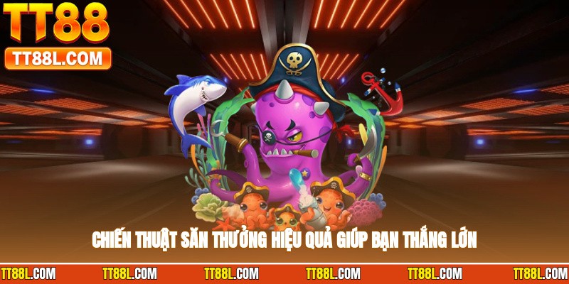 Chiến thuật săn thưởng hiệu quả giúp bạn thắng lớn